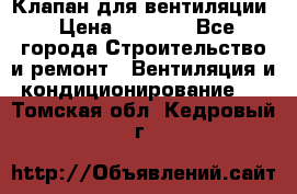 Клапан для вентиляции › Цена ­ 5 000 - Все города Строительство и ремонт » Вентиляция и кондиционирование   . Томская обл.,Кедровый г.